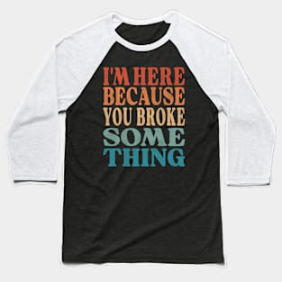 Technician Quote -  I'm Here Because You Broke Something Baseball T-Shirt